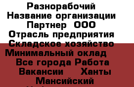 Разнорабочий › Название организации ­ Партнер, ООО › Отрасль предприятия ­ Складское хозяйство › Минимальный оклад ­ 1 - Все города Работа » Вакансии   . Ханты-Мансийский,Нефтеюганск г.